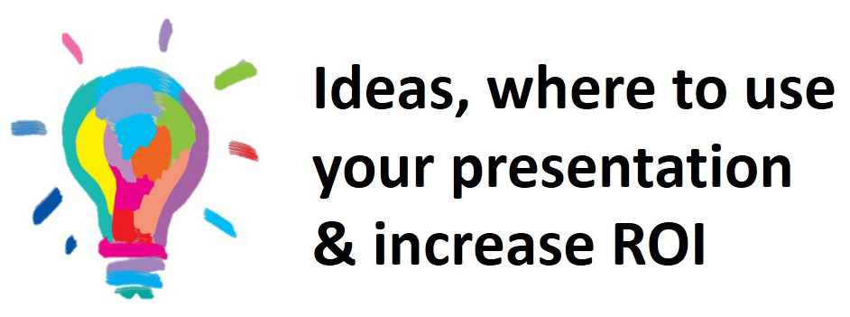 Ideas, where to use your presentation & increase ROI